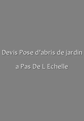 Devis Pose d'abris de jardin a Pas De L Echelle